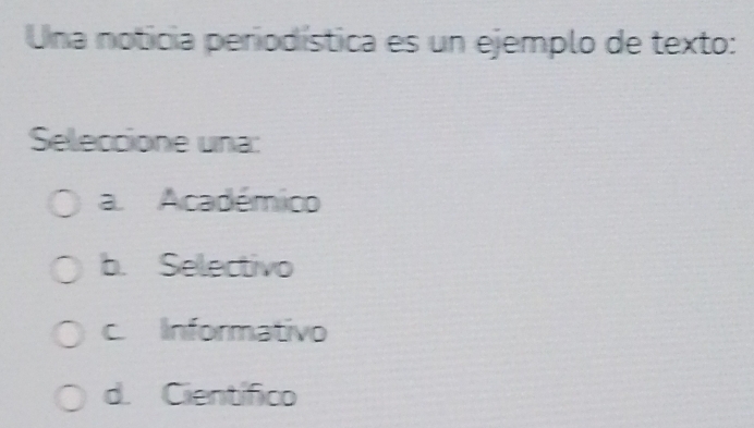 Una noticia periodística es un ejemplo de texto:
Seleccione una:
a. Académico
b. Selectivo
c Informativo
d. Científico