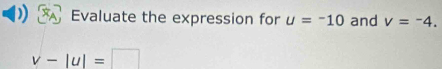 Evaluate the expression for u=-10 and v=-4.
v-|u|=□