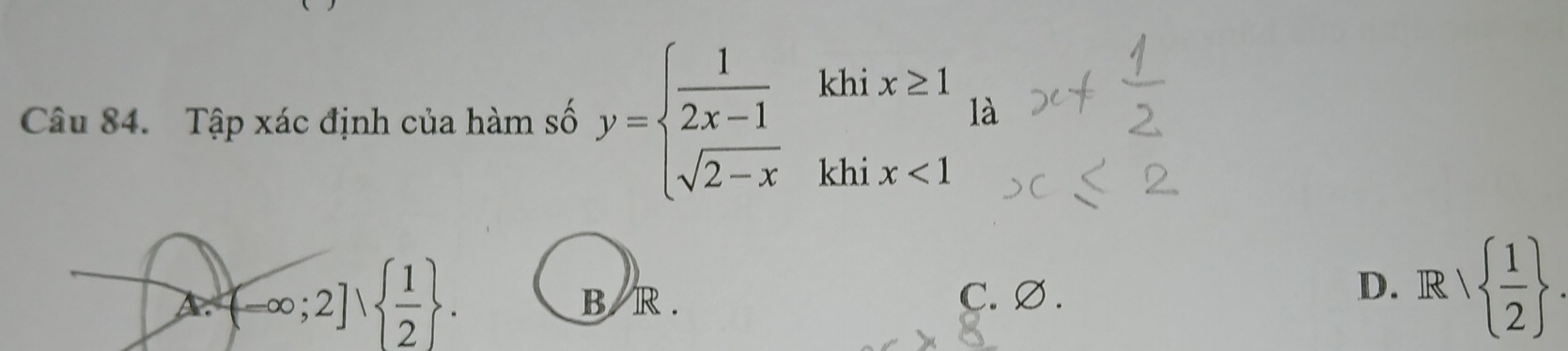 Tập xác định của hàm số y=beginarrayl  1/2x-1  sqrt(2-x)endarray.
khi x≥ 1
là
khi x<1</tex>
D.
A.  -∈fty ;2]∪   1/2 . B R . C. ∅ . R  1/2 