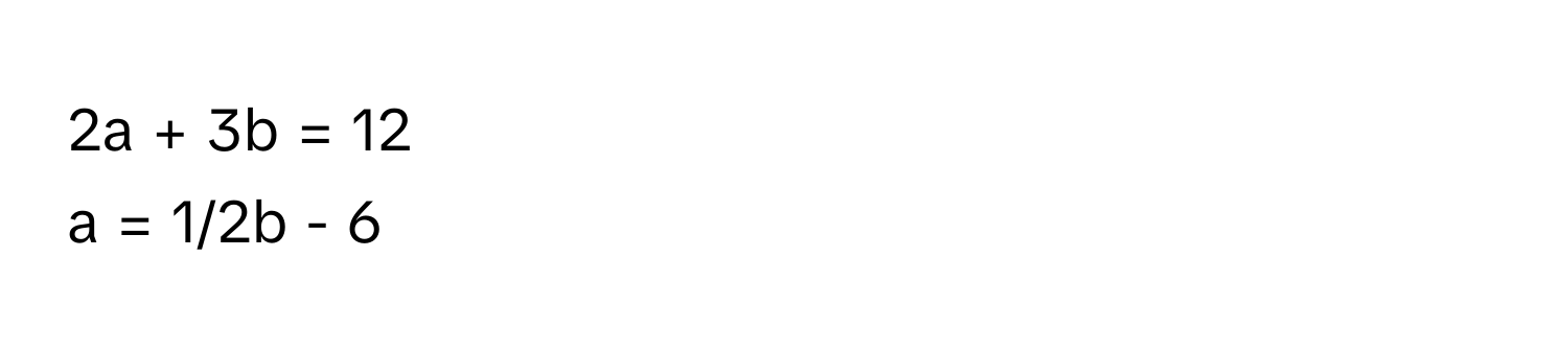 2a + 3b = 12
a = 1/2b - 6