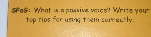 SPaG: What is a passive voice? Write your 
top tips for using them correctly.