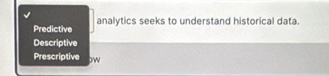 analytics seeks to understand historical data.
Predictive
Descriptive
Prescriptive bw