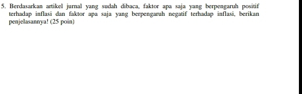 Berdasarkan artikel jurnal yang sudah dibaca, faktor apa saja yang berpengaruh positif 
terhadap inflasi dan faktor apa saja yang berpengaruh negatif terhadap inflasi, berikan 
penjelasannya! (25 poin)