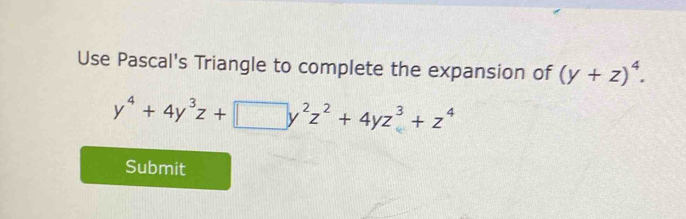 Use Pascal's Triangle to complete the expansion of (y+z)^4.
y^4+4y^3z+□ y^2z^2+4yz^3+z^4
Submit