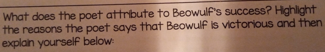 What does the poet attribute to Beowulf's success? Highlight 
the reasons the poet says that Beowulf is victorious and then 
explain yourself below: