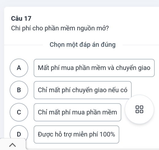 Chi phí cho phần mềm nguồn mở?
Chọn một đáp án đúng
A Mất phí mua phần mềm và chuyển giao
B Chỉ mất phí chuyển giao nếu có
C Chỉ mất phí mua phần mềm
D Được hỗ trợ miễn phí 100%