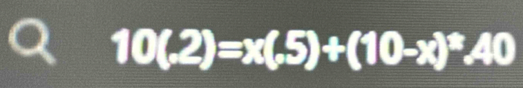 10(.2)=x(.5)+(10-x)^x.40