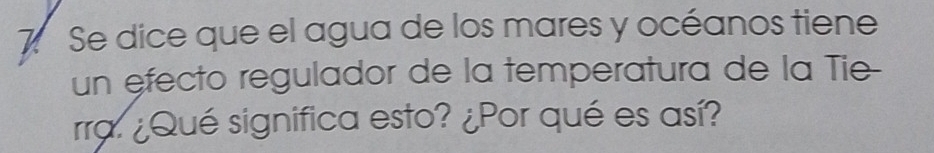 Se dice que el agua de los mares y océanos tiene 
un efecto regulador de la temperatura de la Tie- 
rra. ¿Qué significa esto? ¿Por qué es así?