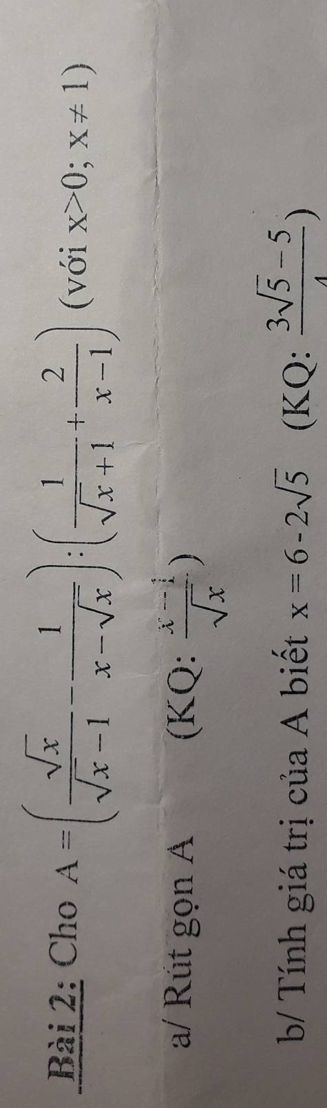 Cho A=( sqrt(x)/sqrt(x)-1 - 1/x-sqrt(x) ):( 1/sqrt(x)+1 + 2/x-1 ) (với x>0;x!= 1)
a/ Rút gọn A ):  (x-1)/sqrt(x) )
(KC 
b Tính giá trị của A biết x=6-2sqrt(5) (KQ:  (3sqrt(5)-5)/4 )