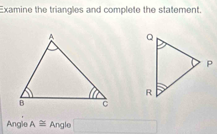 Examine the triangles and complete the statement. 
Angle A≌ Angle □