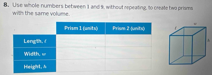 Use whole numbers between 1 and 9, without repeating, to create two prisms 
with the same volume.