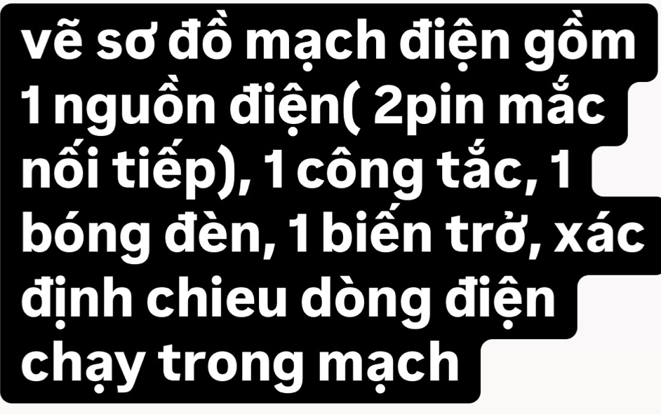 vẽ sơ đồ mạch điện gồm 
1 nguồn điện( 2pin mắc 
nối tiếp), 1 công tắc, 1
bóng đèn, 1 biển trở, xác 
định chieu dòng điện 
chạy trong mạch