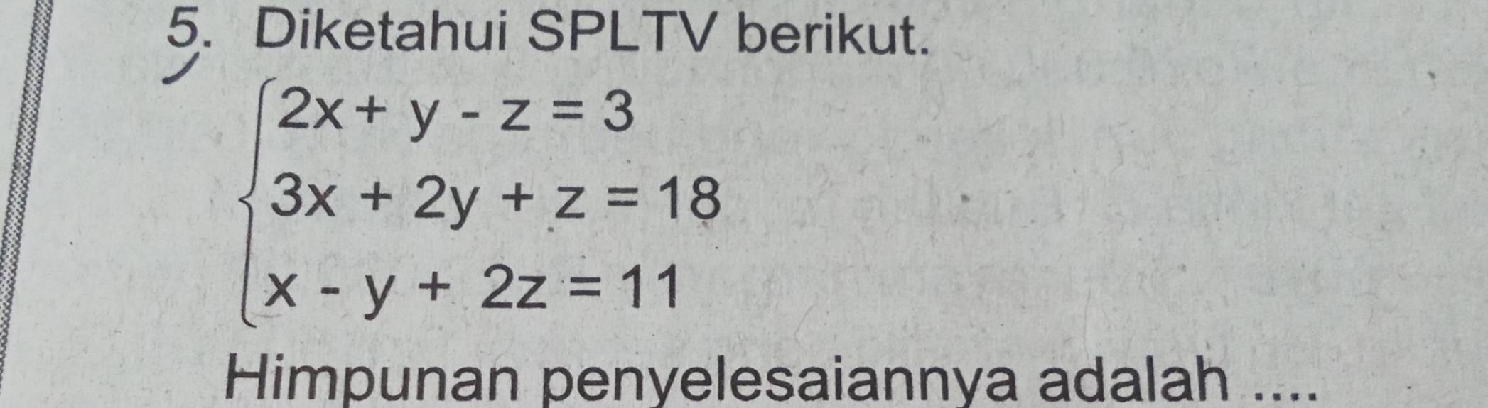 Diketahui SPLTV berikut.
beginarrayl 2x+y-z=3 3x+2y+z=18 x-y+2z=11endarray.
Himpunan penyelesaiannya adalah ....