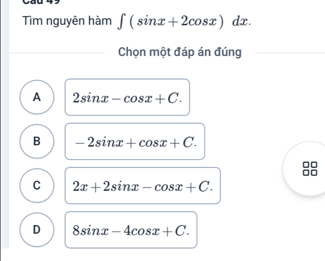 Cau
Tìm nguyên hàm ∈t (sin x+2cos x)dx. 
Chọn một đáp án đúng
A 2sin x-cos x+C.
B -2sin x+cos x+C.
C 2x+2sin x-cos x+C.
D 8sin x-4cos x+C.