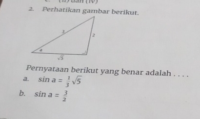 Perhatikan gambar berikut.
Pernyataan berikut yang benar adalah . . . .
a. sin a= 1/3 sqrt(5)
b. sin a= 3/2 