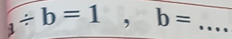 a/ b=1, b= _