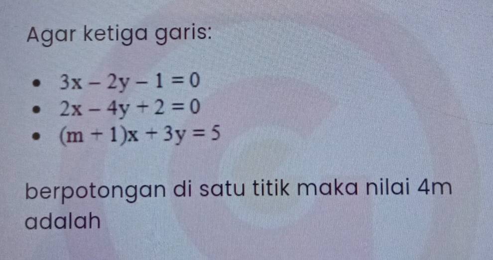 Agar ketiga garis:
3x-2y-1=0
2x-4y+2=0
(m+1)x+3y=5
berpotongan di satu titik maka nilai 4m
adalah