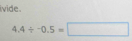 ivide.
4.4/ -0.5=□