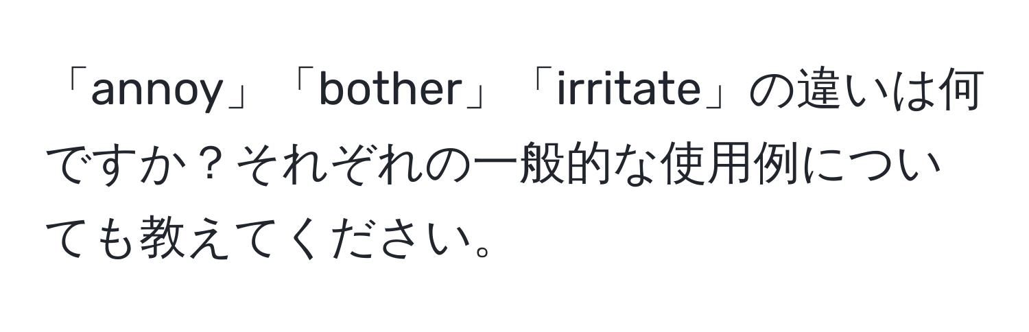 「annoy」「bother」「irritate」の違いは何ですか？それぞれの一般的な使用例についても教えてください。