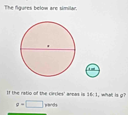 The figures below are similar. 
If the ratio of the circles' areas is 16:1 , what is g?
g=□ yards