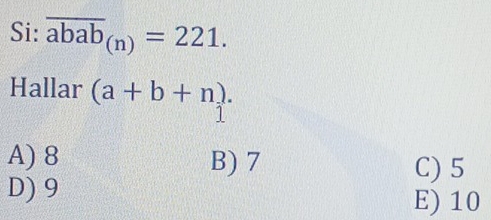 Si: overline abab_(n)=221. 
Hallar (a+b+n).
A) 8 B) 7 C) 5
D) 9
E) 10