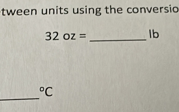 tween units using the conversio
32oz= _ 
lb 
_°C