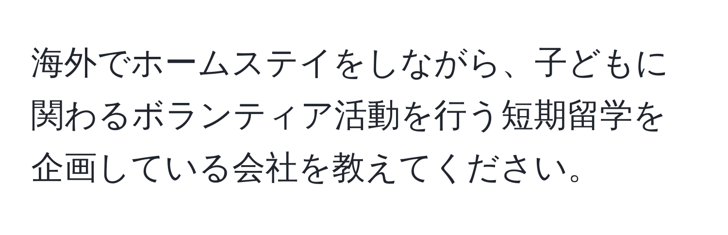 海外でホームステイをしながら、子どもに関わるボランティア活動を行う短期留学を企画している会社を教えてください。