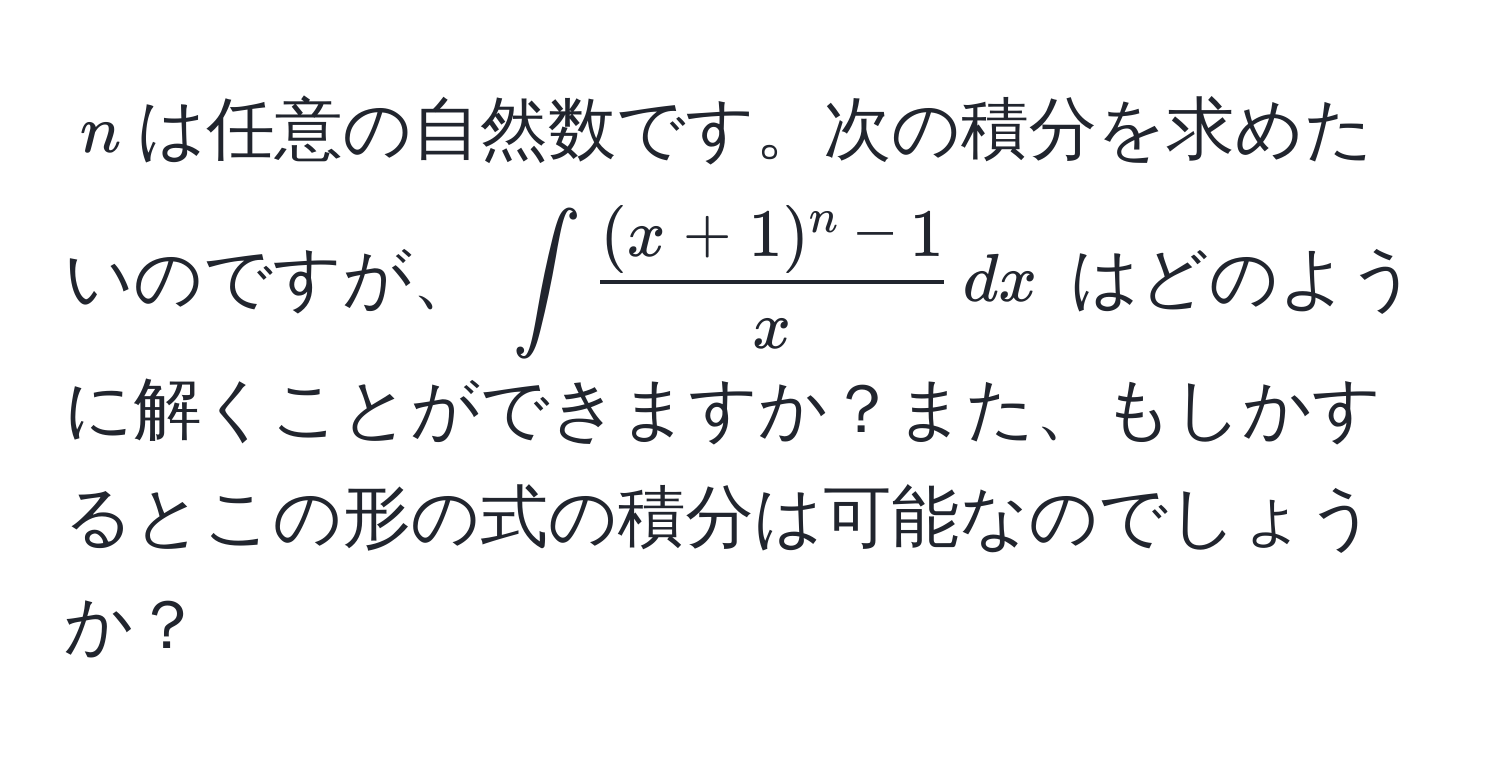 $n$は任意の自然数です。次の積分を求めたいのですが、 $∈t  ((x+1)^n - 1)/x  , dx$ はどのように解くことができますか？また、もしかするとこの形の式の積分は可能なのでしょうか？