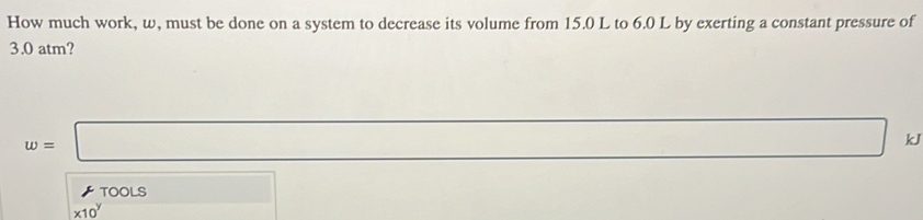 How much work, w, must be done on a system to decrease its volume from 15.0 L to 6.0 L by exerting a constant pressure of
3.0 atm?
w=□
kJ 
TOOLS □ ∴ △ ADC=∠ BAD
* 10^y ∴ △ ADC=∠ BAD