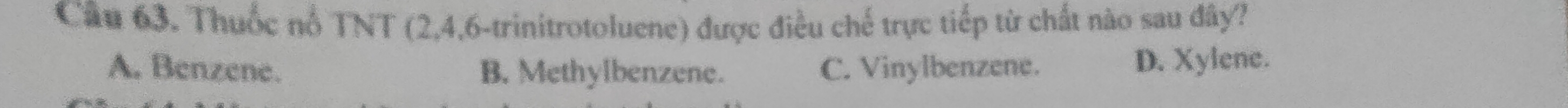 Thuốc nổ TNT (2, 4, 6 -trinitrotoluene) được điều chế trực tiếp từ chất nào sau đây?
A. Benzene. B. Methylbenzene. C. Vinylbenzene. D. Xylene.