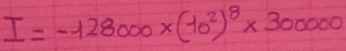 I=-128000* (10^2)^8* 300000