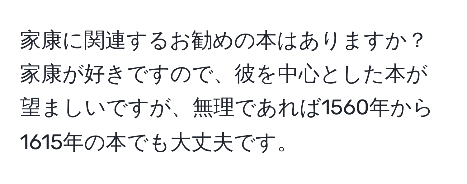 家康に関連するお勧めの本はありますか？家康が好きですので、彼を中心とした本が望ましいですが、無理であれば1560年から1615年の本でも大丈夫です。