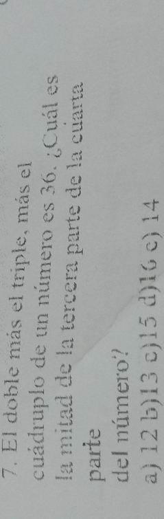 El doble más el triple, más el
cuádruplo de un número es 36. ¿Cuál es
la mitad de la tercera parte de la cuarta
parte
del número?
a) 12 b) 13 c) 15 d) 16 c) 14