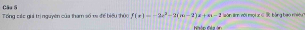 Tống các giá trị nguyên của tham số m để biểu thức f(x)=-2x^2+2(m-2)x+m-2 luôn âm với mọi x∈ R bng bao nhiêu? 
Nhập đáp án