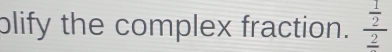 plify the complex fraction. frac  1/2 frac 2