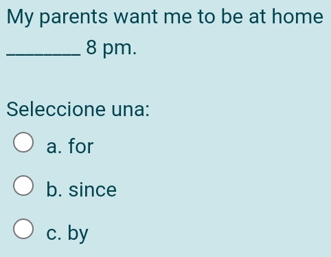 My parents want me to be at home
_8 pm.
Seleccione una:
a. for
b. since
c. by