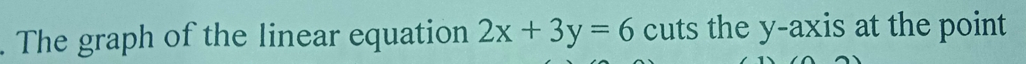 The graph of the linear equation 2x+3y=6 cuts the y-axis at the point