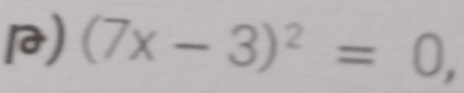 ) (7x-3)^2=0,