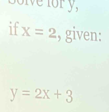 solve for y, 
if X=2 , given:
y=2x+3