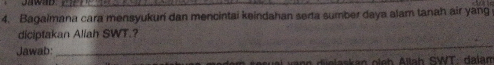 Jawad._ 
4. Bagaimana cara mensyukuri dan mencintai keindahan serta sumber daya alam tanah air yang 
diciptakan Allah SWT.? 
Jawab: 
_ 
m sesuai vạng dielaskan oleb Allah SWT. dalam