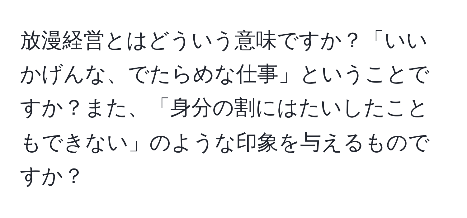 放漫経営とはどういう意味ですか？「いいかげんな、でたらめな仕事」ということですか？また、「身分の割にはたいしたこともできない」のような印象を与えるものですか？