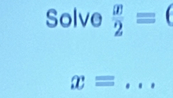 Solve  x/2 =(
_ x=