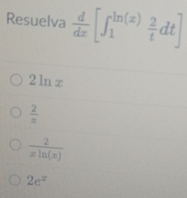 Resuelva  d/dx [∈t _1^((ln (x))frac 2)tdt]
2 ln x
 2/x 
 2/xln (x) 
2e^x