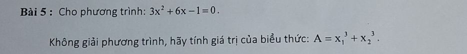 Cho phương trình: 3x^2+6x-1=0. 
Không giải phương trình, hãy tính giá trị của biểu thức: A=x_1^3+x_2^3.