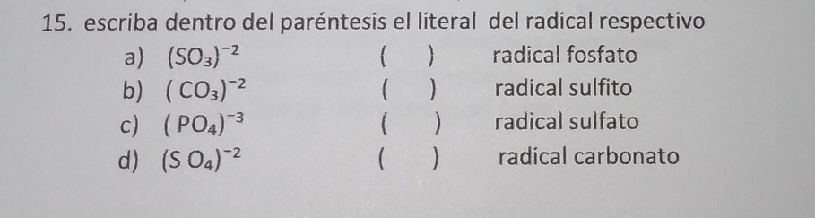 escriba dentro del paréntesis el literal del radical respectivo 
a) (SO_3)^-2   radical fosfato 
b) (CO_3)^-2 ( ) radical sulfito 
c) (PO_4)^-3 ( ) radical sulfato 
d) (SO_4)^-2 ( ) radical carbonato