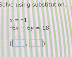 Solve using substitution.
x=-1
-6x-6y=18
(□ ,□ )