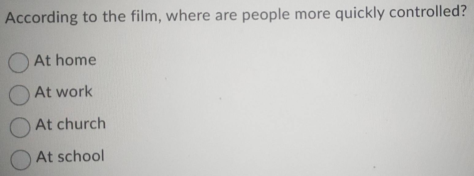 According to the film, where are people more quickly controlled?
At home
At work
At church
At school