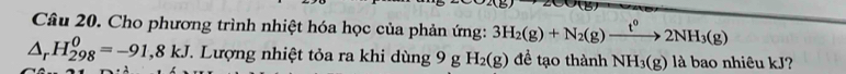 Cho phương trình nhiệt hóa học của phản ứng: 3H_2(g)+N_2(g)xrightarrow t^02NH_3(g)
△ _rH_(298)^0=-91,8kJ. Lượng nhiệt tỏa ra khi dùng 9 g H_2(g) để tạo thành NH_3(g) là bao nhiêu kJ?