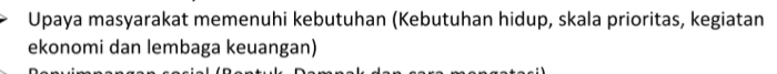 Upaya masyarakat memenuhi kebutuhan (Kebutuhan hidup, skala prioritas, kegiatan 
ekonomi dan lembaga keuangan)