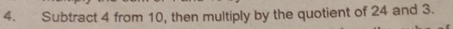 Subtract 4 from 10, then multiply by the quotient of 24 and 3.